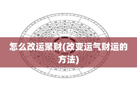 怎么改运聚财(改变运气财运的方法)