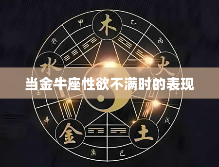 当金牛座***不满时的表现