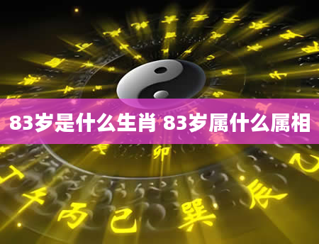 83岁是什么生肖 83岁属什么属相