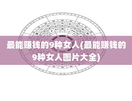 最能赚钱的9种女人(最能赚钱的9种女人图片大全)
