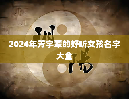 2024年芳字辈的好听女孩名字大全