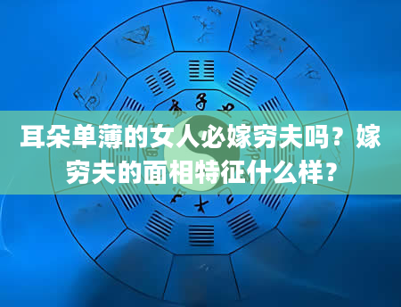 耳朵单薄的女人必嫁穷夫吗？嫁穷夫的面相特征什么样？