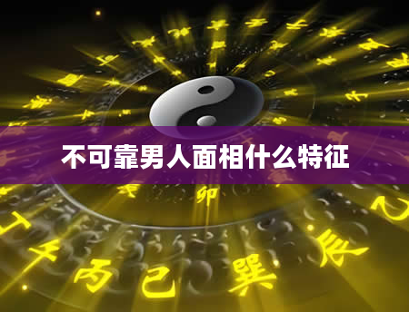 不可靠男人面相什么特征