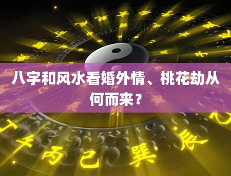 八字和风水看婚外情、桃花劫从何而来？