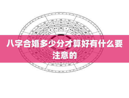 八字合婚多少分才算好有什么要注意的