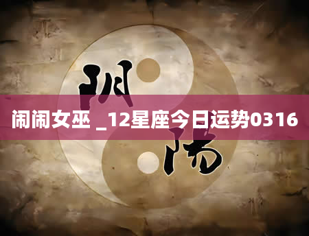 闹闹女巫 _12星座今日运势0316