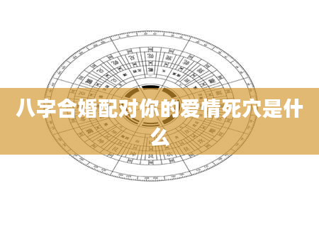 八字合婚配对你的爱情死穴是什么