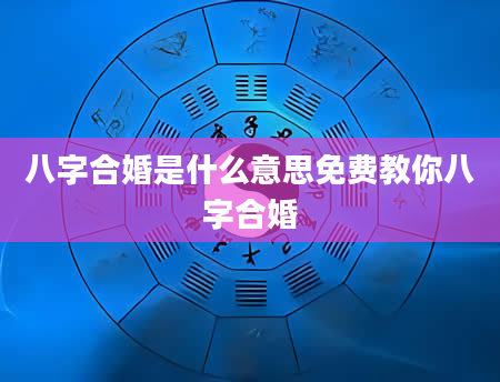 八字合婚是什么意思免费教你八字合婚