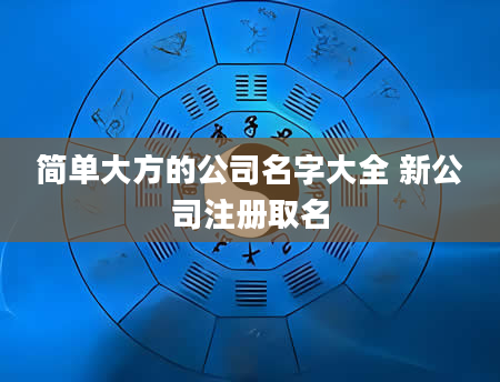 简单大方的公司名字大全 新公司注册取名