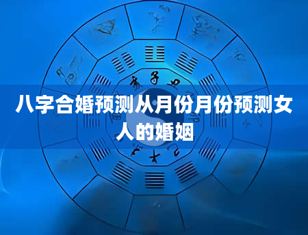 八字合婚预测从月份月份预测女人的婚姻