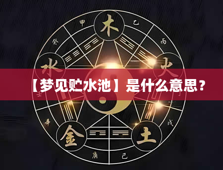 【梦见贮水池】是什么意思？