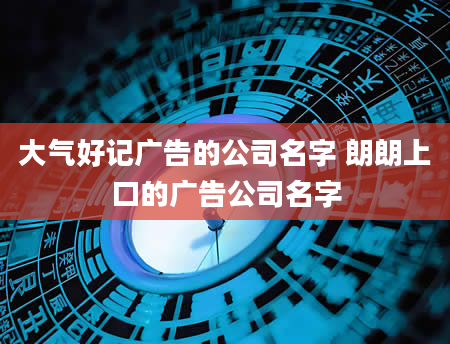 大气好记广告的公司名字 朗朗上口的广告公司名字