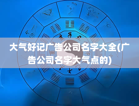 大气好记广告公司名字大全(广告公司名字大气点的)