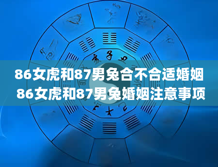 86女虎和87男兔合不合适婚姻 86女虎和87男兔婚姻注意事项