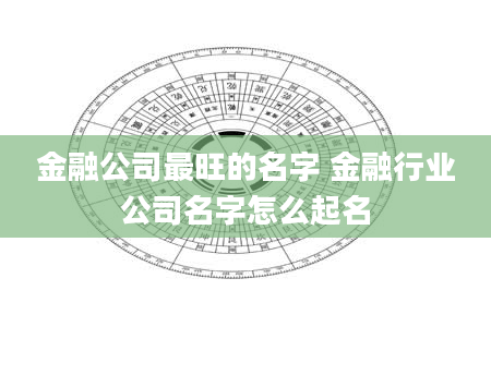 金融公司最旺的名字 金融行业公司名字怎么起名