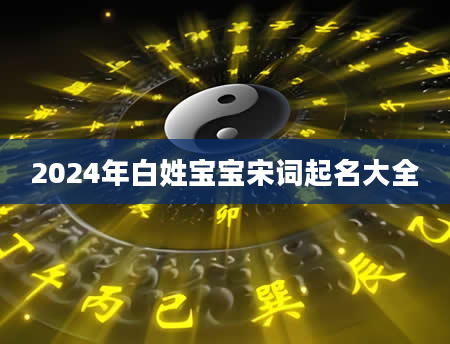 2024年白姓宝宝宋词起名大全