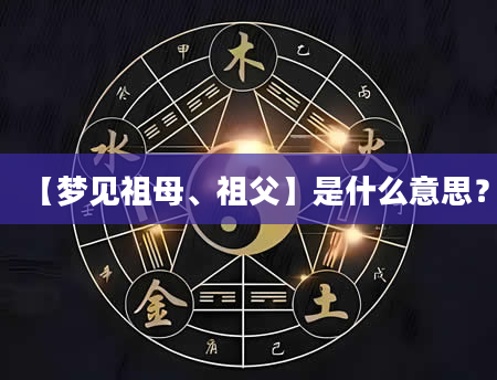 【梦见祖母、祖父】是什么意思？