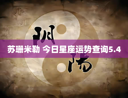 苏珊米勒 今日星座运势查询5.4