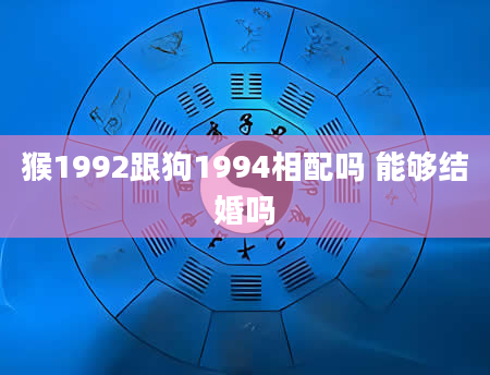 猴1992跟狗1994相配吗 能够结婚吗