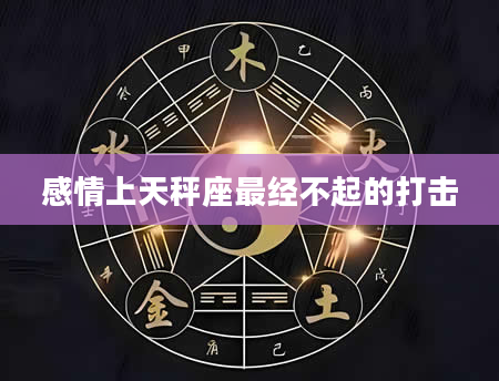 感情上天秤座最经不起的打击