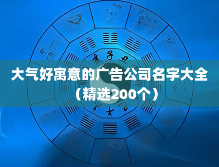 大气好寓意的广告公司名字大全（精选200个）