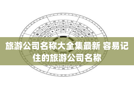 旅游公司名称大全集最新 容易记住的旅游公司名称