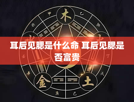 耳后见腮是什么命 耳后见腮是否富贵