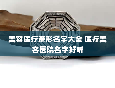 美容医疗整形名字大全 医疗美容医院名字好听