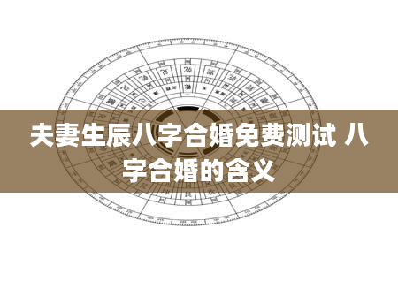 夫妻生辰八字合婚免费测试 八字合婚的含义