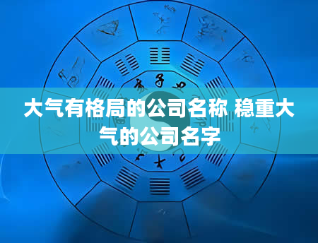 大气有格局的公司名称 稳重大气的公司名字