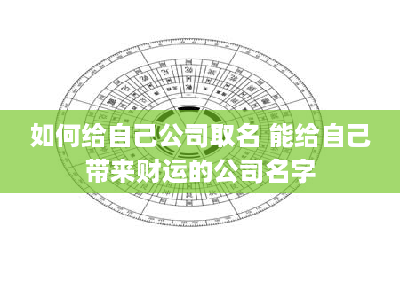 如何给自己公司取名 能给自己带来财运的公司名字