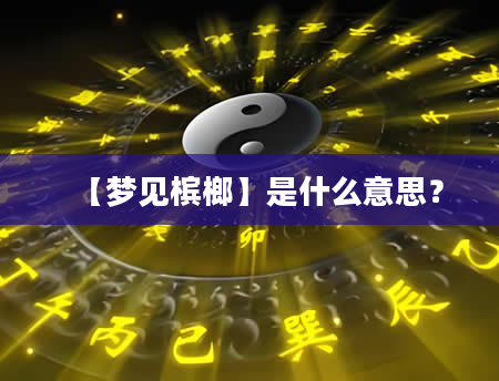 【梦见槟榔】是什么意思？