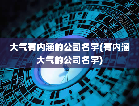 大气有内涵的公司名字(有内涵大气的公司名字)