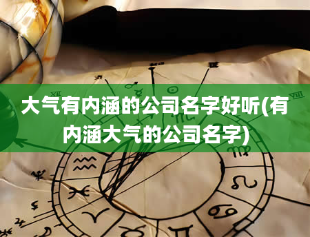 大气有内涵的公司名字好听(有内涵大气的公司名字)