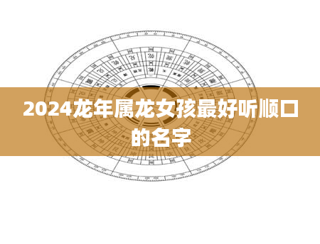 2024龙年属龙女孩最好听顺口的名字