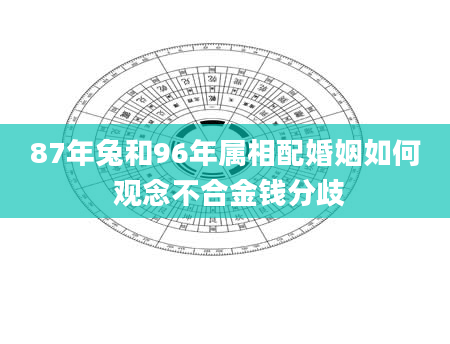 87年兔和96年属相配婚姻如何 观念不合金钱分歧