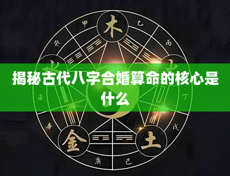 揭秘古代八字合婚算命的核心是什么