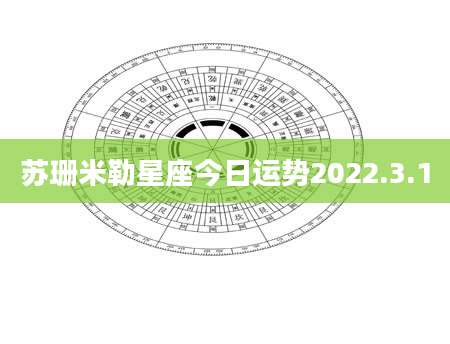 苏珊米勒星座今日运势2022.3.1