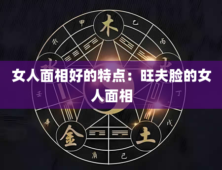 女人面相好的特点：旺夫脸的女人面相