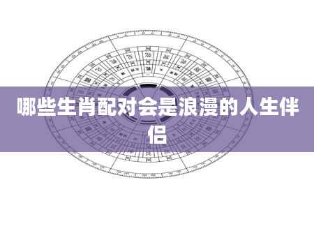 哪些生肖配对会是浪漫的人生伴侣