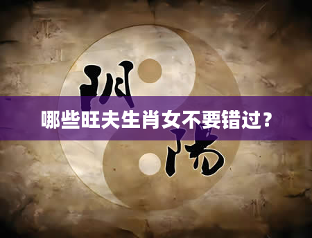哪些旺夫生肖女不要错过？