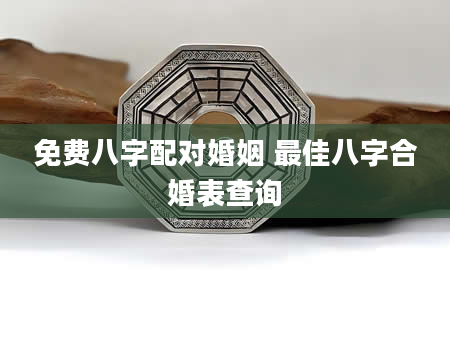 免费八字配对婚姻 最佳八字合婚表查询