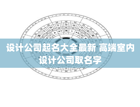 设计公司起名大全最新 高端室内设计公司取名字