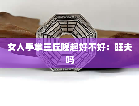 女人手掌三丘隆起好不好:旺夫吗