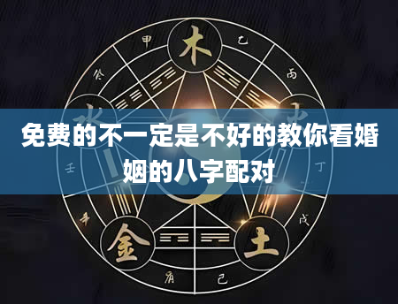 免费的不一定是不好的教你看婚姻的八字配对