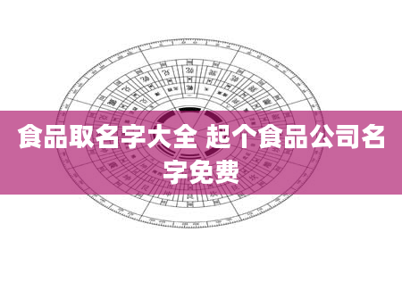 食品取名字大全 起个食品公司名字免费
