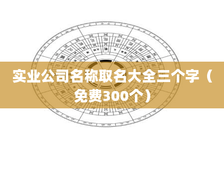 实业公司名称取名大全三个字（免费300个）
