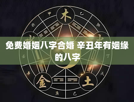 免费婚姻八字合婚 辛丑年有姻缘的八字
