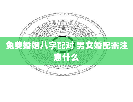 免费婚姻八字配对 男女婚配需注意什么