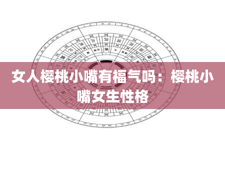 女人樱桃小嘴有福气吗：樱桃小嘴女生性格